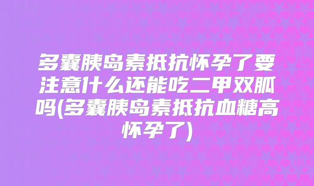 多囊胰岛素抵抗怀孕了要注意什么还能吃二甲双胍吗(多囊胰岛素抵抗血糖高怀孕了)