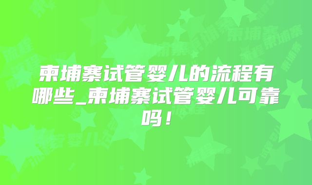 柬埔寨试管婴儿的流程有哪些_柬埔寨试管婴儿可靠吗！