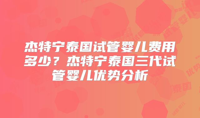 杰特宁泰国试管婴儿费用多少？杰特宁泰国三代试管婴儿优势分析