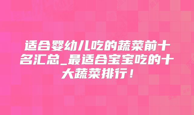 适合婴幼儿吃的蔬菜前十名汇总_最适合宝宝吃的十大蔬菜排行！
