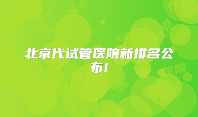 北京代试管医院新排名公布!