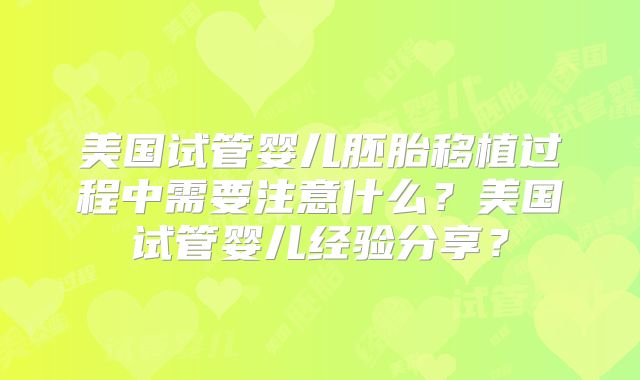 美国试管婴儿胚胎移植过程中需要注意什么？美国试管婴儿经验分享？
