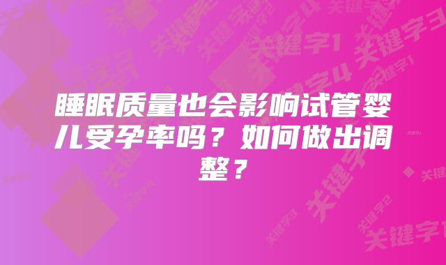 睡眠质量也会影响试管婴儿受孕率吗?如何做出调整?