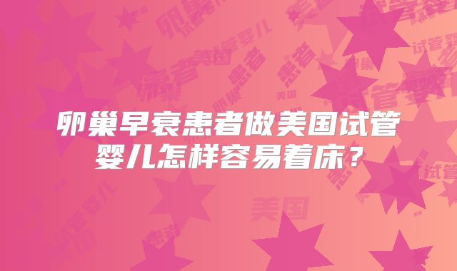 卵巢早衰患者做美国试管婴儿怎样容易着床?