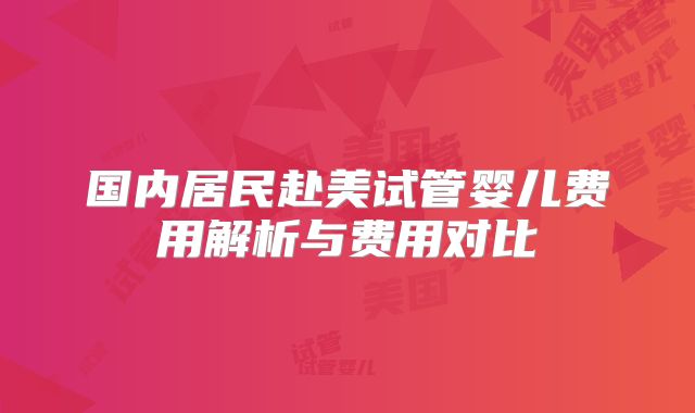 国内居民赴美试管婴儿费用解析与费用对比