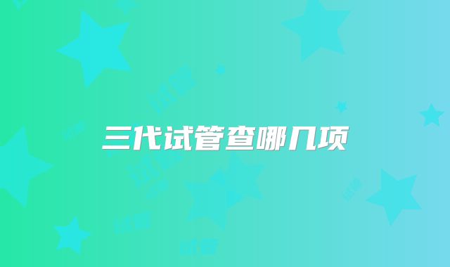 三代试管查哪几项