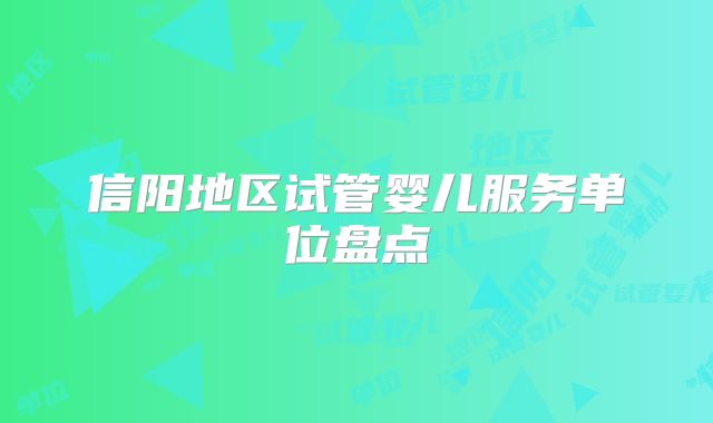 信阳地区试管婴儿服务单位盘点