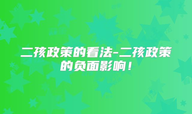 二孩政策的看法-二孩政策的负面影响!