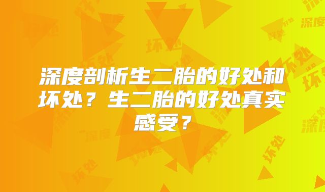 深度剖析生二胎的好处和坏处?生二胎的好处真实感受?