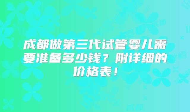 成都做第三代试管婴儿需要准备多少钱？附详细的价格表！