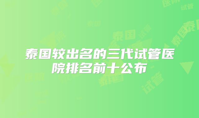 泰国较出名的三代试管医院排名前十公布