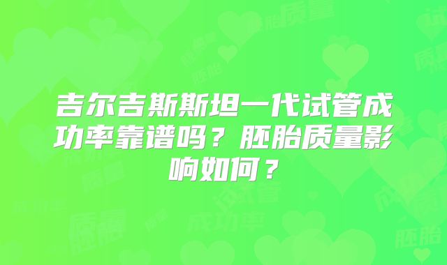吉尔吉斯斯坦一代试管成功率靠谱吗？胚胎质量影响如何？