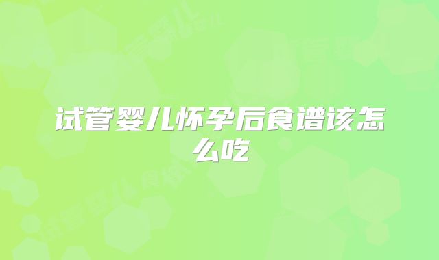 试管婴儿怀孕后食谱该怎么吃