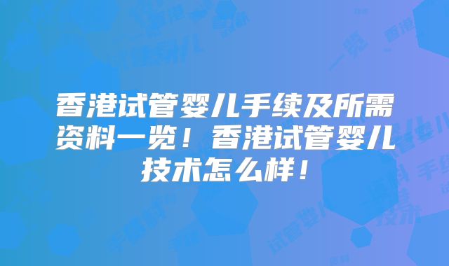 香港试管婴儿手续及所需资料一览！香港试管婴儿技术怎么样！