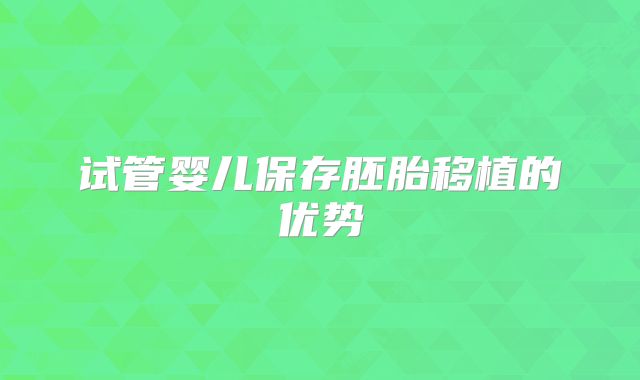 试管婴儿保存胚胎移植的优势