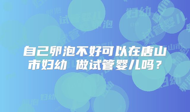 自己卵泡不好可以在唐山市妇幼 做试管婴儿吗？
