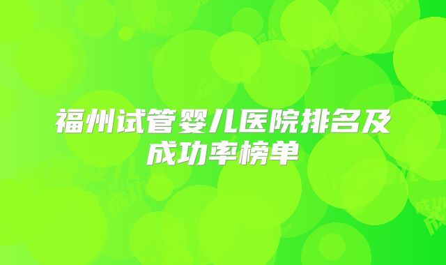 福州试管婴儿医院排名及成功率榜单
