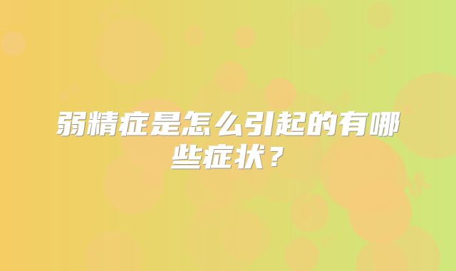 弱精症是怎么引起的有哪些症状？
