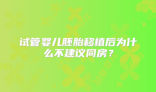 试管婴儿胚胎移植后为什么不建议同房？