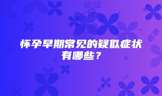 怀孕早期常见的疑似症状有哪些？