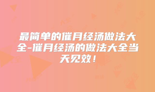 最简单的催月经汤做法大全-催月经汤的做法大全当天见效！