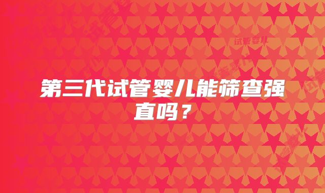 第三代试管婴儿能筛查强直吗?