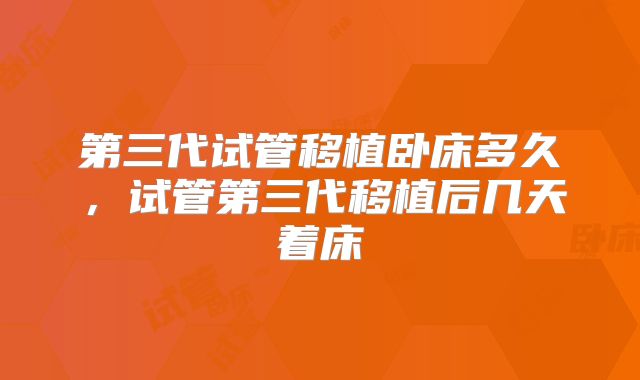 第三代试管移植卧床多久,试管第三代移植后几天着床