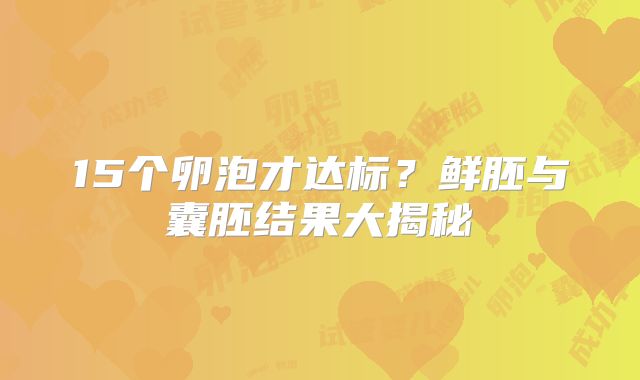15个卵泡才达标？鲜胚与囊胚结果大揭秘