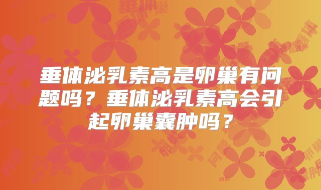 垂体泌乳素高是卵巢有问题吗？垂体泌乳素高会引起卵巢囊肿吗？