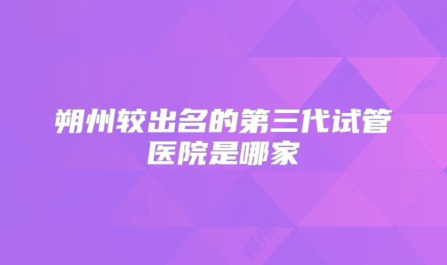朔州较出名的第三代试管医院是哪家