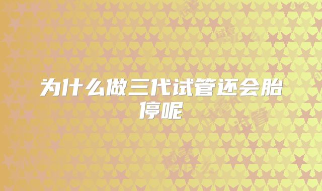 为什么做三代试管还会胎停呢