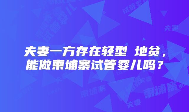 夫妻一方存在轻型α地贫,能做柬埔寨试管婴儿吗?