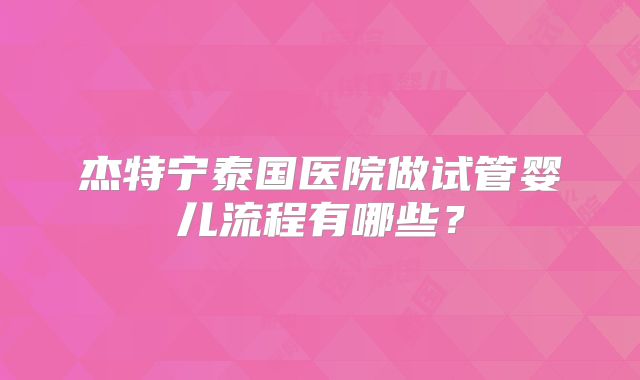 杰特宁泰国医院做试管婴儿流程有哪些？