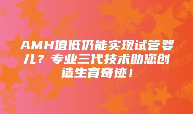 AMH值低仍能实现试管婴儿？专业三代技术助您创造生育奇迹！