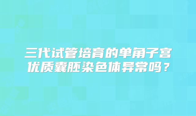 三代试管培育的单角子宫优质囊胚染色体异常吗？