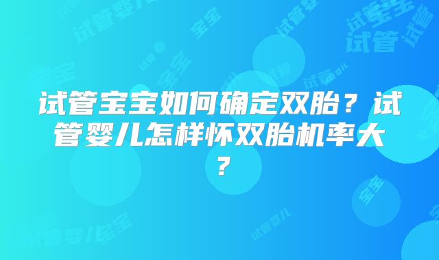 试管宝宝如何确定双胎？试管婴儿怎样怀双胎机率大？