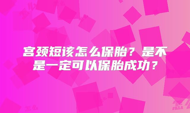 宫颈短该怎么保胎？是不是一定可以保胎成功？