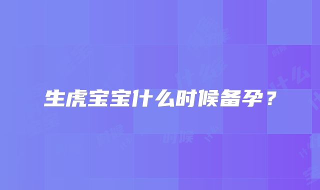 生虎宝宝什么时候备孕?