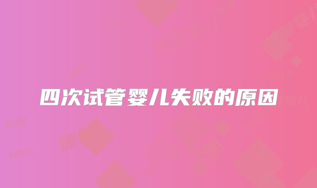 四次试管婴儿失败的原因