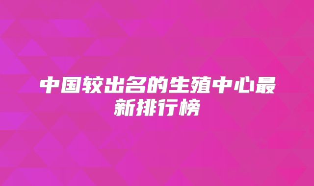中国较出名的生殖中心最新排行榜
