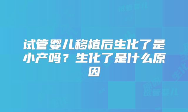 试管婴儿移植后生化了是小产吗?生化了是什么原因