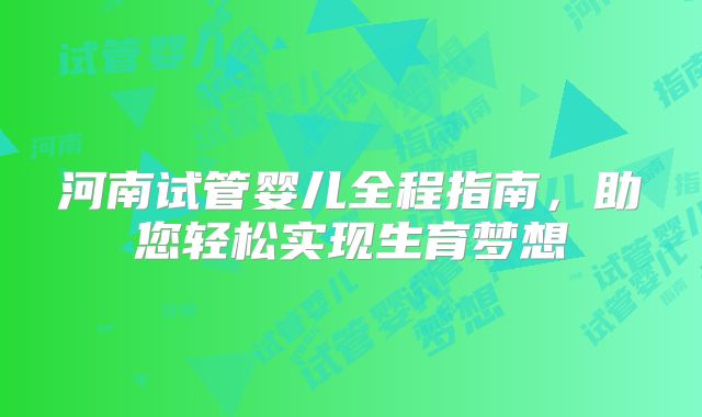 河南试管婴儿全程指南，助您轻松实现生育梦想