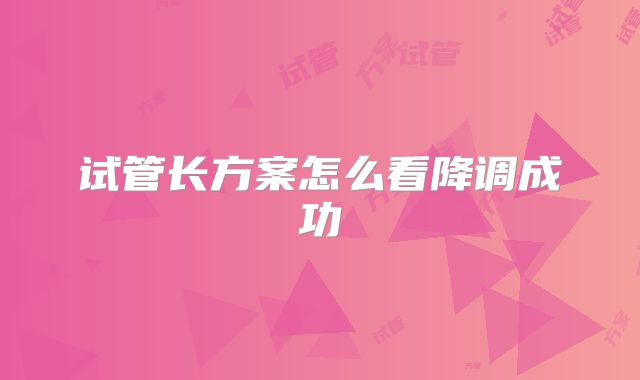 试管长方案怎么看降调成功