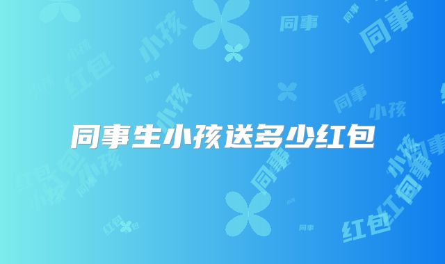 同事生小孩送多少红包