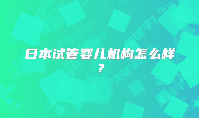 日本试管婴儿机构怎么样？