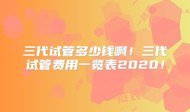 三代试管多少钱啊！三代试管费用一览表2020！