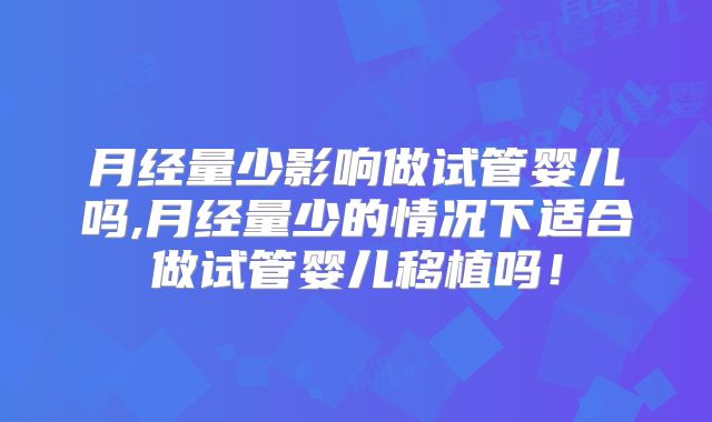 月经量少影响做试管婴儿吗,月经量少的情况下适合做试管婴儿移植吗!