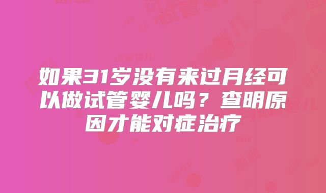如果31岁没有来过月经可以做试管婴儿吗？查明原因才能对症治疗
