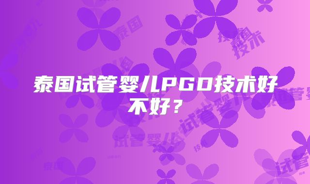 泰国试管婴儿PGD技术好不好？