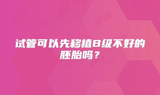 试管可以先移植B级不好的胚胎吗？